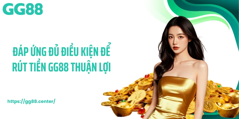 Đáp ứng đủ điều kiện để rút tiền GG88 thuận lợi