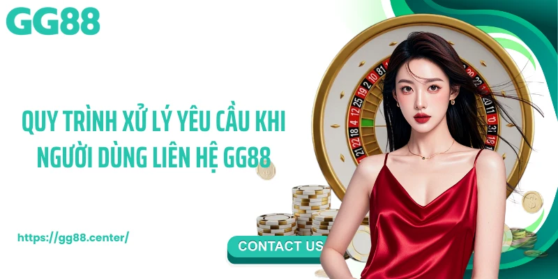 Quy trình xử lý yêu cầu khi người dùng liên hệ GG88